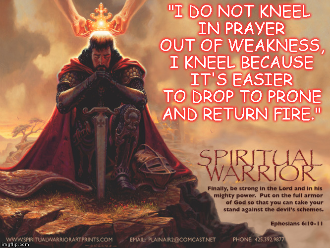 Christ's Warrior | "I DO NOT KNEEL IN PRAYER OUT OF WEAKNESS, I KNEEL BECAUSE IT'S EASIER TO DROP TO PRONE AND RETURN FIRE." | image tagged in warriors for christ | made w/ Imgflip meme maker