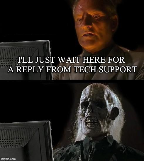 I'll Just Wait Here Meme | I'LL JUST WAIT HERE FOR A REPLY FROM TECH SUPPORT | image tagged in memes,ill just wait here | made w/ Imgflip meme maker