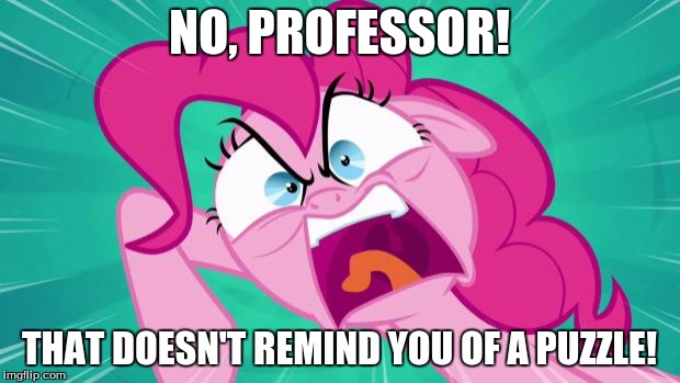 how everyone reacts to curious village... | NO, PROFESSOR! THAT DOESN'T REMIND YOU OF A PUZZLE! | image tagged in professor layton,puzzle,pinkie pie | made w/ Imgflip meme maker
