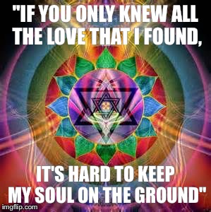 "IF YOU ONLY KNEW ALL THE LOVE THAT I FOUND, IT'S HARD TO KEEP MY SOUL ON THE GROUND" | image tagged in if you only knew | made w/ Imgflip meme maker