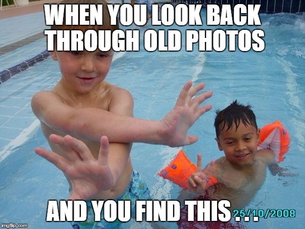 WHEN YOU LOOK BACK THROUGH OLD PHOTOS; AND YOU FIND THIS . . . | image tagged in - | made w/ Imgflip meme maker