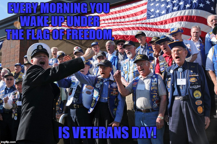 Everyday is Veteran's Day! | EVERY MORNING YOU WAKE UP UNDER THE FLAG OF FREEDOM, IS VETERANS DAY! | image tagged in veterans,freedom,military,america,usa,old glory | made w/ Imgflip meme maker