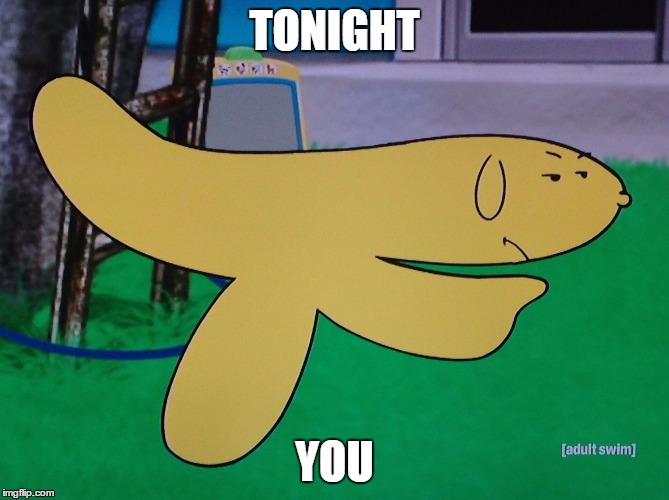 Hand Banana | TONIGHT; YOU | image tagged in hand banana,memes | made w/ Imgflip meme maker