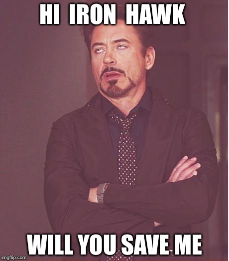 Face You Make Robert Downey Jr | HI  IRON  HAWK; WILL YOU SAVE ME | image tagged in memes,face you make robert downey jr | made w/ Imgflip meme maker