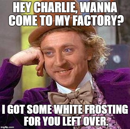 Creepy Condescending Wonka | HEY CHARLIE, WANNA COME TO MY FACTORY? I GOT SOME WHITE FROSTING FOR YOU LEFT OVER. | image tagged in memes,creepy condescending wonka | made w/ Imgflip meme maker