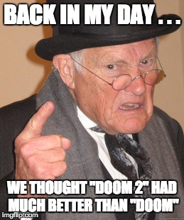 My Dad (age 46) told me this and I thought to myself "this is meme worthy" | BACK IN MY DAY . . . WE THOUGHT "DOOM 2" HAD MUCH BETTER THAN "DOOM" | image tagged in memes,back in my day,doom | made w/ Imgflip meme maker