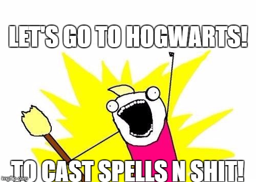 X All The Y | LET'S GO TO HOGWARTS! TO CAST SPELLS N SHIT! | image tagged in memes,x all the y | made w/ Imgflip meme maker