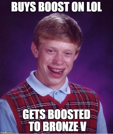 Bad Luck Brian | BUYS BOOST ON LOL; GETS BOOSTED TO BRONZE V | image tagged in memes,bad luck brian | made w/ Imgflip meme maker