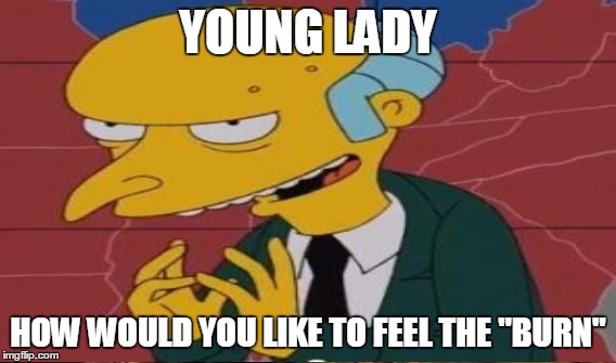 YOUNG LADY HOW WOULD YOU LIKE TO FEEL THE "BURN" | made w/ Imgflip meme maker