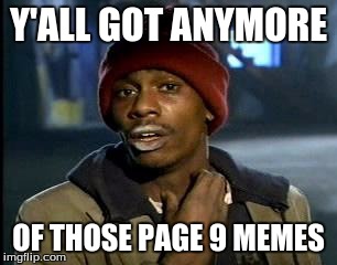 What's with the recent explosion of page 9 memes | Y'ALL GOT ANYMORE; OF THOSE PAGE 9 MEMES | image tagged in memes,yall got any more of,page 9 | made w/ Imgflip meme maker