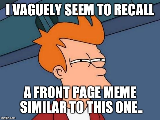 Futurama Fry Meme | I VAGUELY SEEM TO RECALL A FRONT PAGE MEME SIMILAR TO THIS ONE.. | image tagged in memes,futurama fry | made w/ Imgflip meme maker