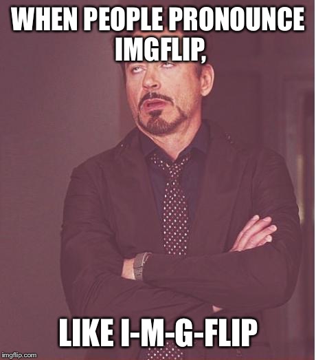 Face You Make Robert Downey Jr | WHEN PEOPLE PRONOUNCE IMGFLIP, LIKE I-M-G-FLIP | image tagged in memes,face you make robert downey jr | made w/ Imgflip meme maker