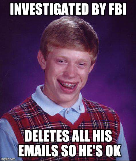 Bad Luck Brian Meme | INVESTIGATED BY FBI DELETES ALL HIS EMAILS SO HE'S OK | image tagged in memes,bad luck brian | made w/ Imgflip meme maker