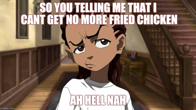 Boondocks_Riley_Freeman | SO YOU TELLING ME THAT I CANT GET NO MORE FRIED CHICKEN; AH HELL NAH | image tagged in boondocks_riley_freeman | made w/ Imgflip meme maker