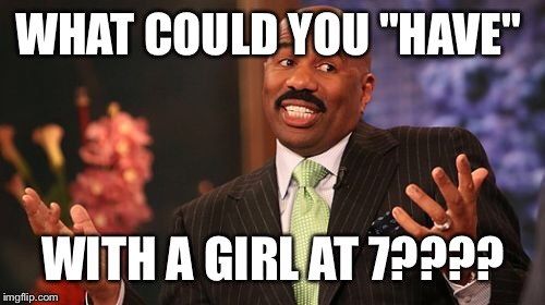 Steve Harvey Meme | WHAT COULD YOU "HAVE" WITH A GIRL AT 7???? | image tagged in memes,steve harvey | made w/ Imgflip meme maker