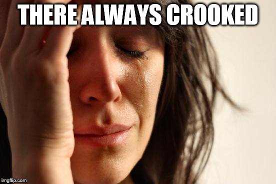 First World Problems Meme | THERE ALWAYS CROOKED | image tagged in memes,first world problems | made w/ Imgflip meme maker