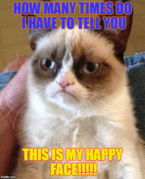 Grumpy Cat | HOW MANY TIMES DO I HAVE TO TELL YOU; THIS IS MY HAPPY FACE!!!!! | image tagged in memes,grumpy cat | made w/ Imgflip meme maker