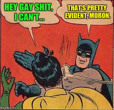 Batman Slapping Robin Meme | HEY GAY SHIT, I CAN'T... THAT'S PRETTY EVIDENT, MORON. | image tagged in memes,batman slapping robin | made w/ Imgflip meme maker