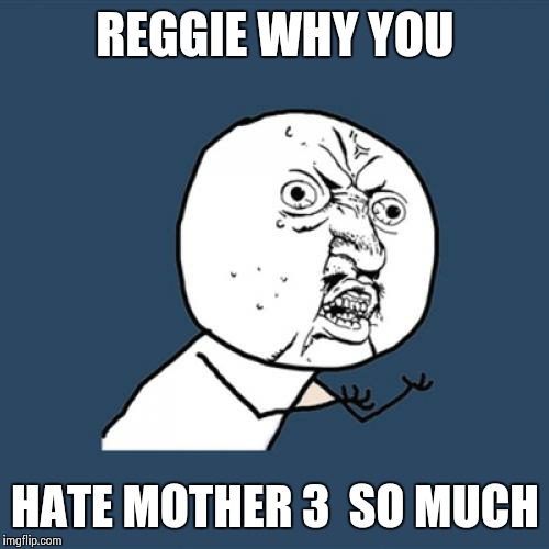 Y U No Meme | REGGIE WHY YOU; HATE MOTHER 3  SO MUCH | image tagged in memes,y u no | made w/ Imgflip meme maker