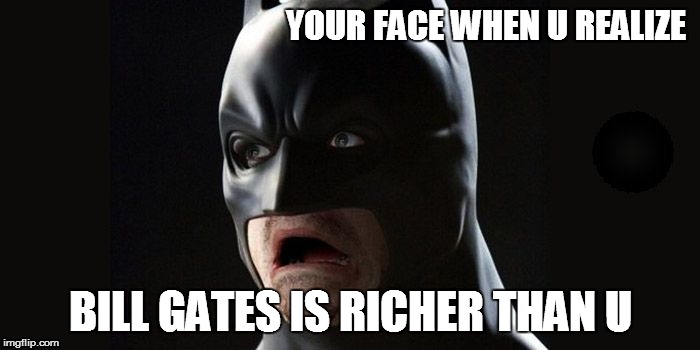 Batman | YOUR FACE WHEN U REALIZE; BILL GATES IS RICHER THAN U | image tagged in batman | made w/ Imgflip meme maker