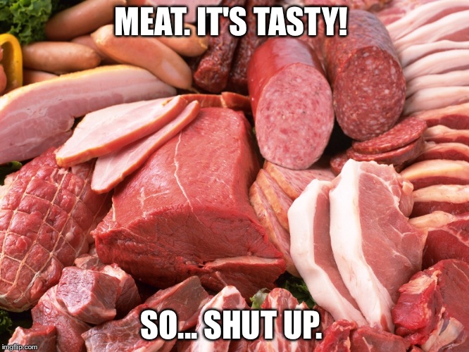 MEAT. IT'S TASTY! SO... SHUT UP. | image tagged in vegan | made w/ Imgflip meme maker