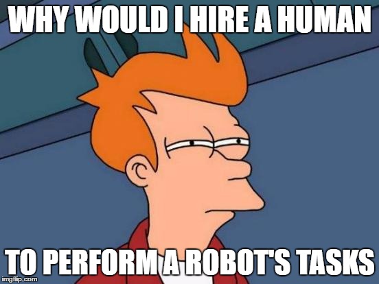 Futurama Fry | WHY WOULD I HIRE A HUMAN; TO PERFORM A ROBOT'S TASKS | image tagged in memes,futurama fry | made w/ Imgflip meme maker