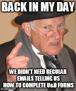 Back In My Day | BACK IN MY DAY; WE DIDN'T NEED REGULAR EMAILS TELLING US HOW TO COMPLETE U&D FORMS | image tagged in memes,back in my day | made w/ Imgflip meme maker