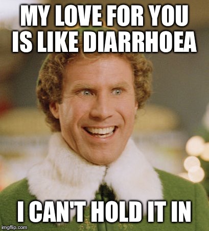Buddy The Elf Meme | MY LOVE FOR YOU IS LIKE DIARRHOEA; I CAN'T HOLD IT IN | image tagged in memes,buddy the elf | made w/ Imgflip meme maker