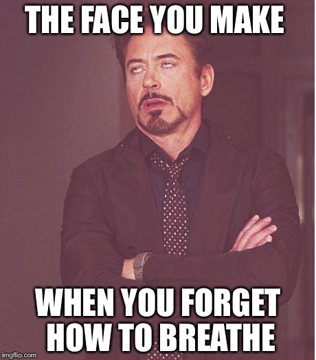 Face You Make Robert Downey Jr Meme | THE FACE YOU MAKE; WHEN YOU FORGET HOW TO BREATHE | image tagged in memes,face you make robert downey jr | made w/ Imgflip meme maker