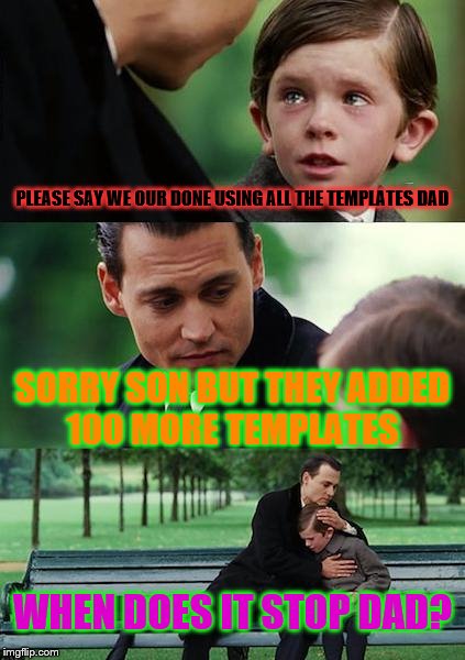 2 many man :( | PLEASE SAY WE OUR DONE USING ALL THE TEMPLATES DAD; SORRY SON BUT THEY ADDED 100 MORE TEMPLATES; WHEN DOES IT STOP DAD? | image tagged in memes,finding neverland | made w/ Imgflip meme maker
