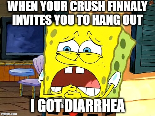 2true | WHEN YOUR CRUSH FINNALY INVITES YOU TO HANG OUT; I GOT DIARRHEA | image tagged in spongebob,so true memes,lol,diarrhea,idk | made w/ Imgflip meme maker