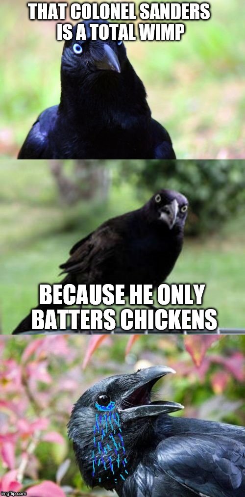 Bad Pun Crow Crying | THAT COLONEL SANDERS IS A TOTAL WIMP; BECAUSE HE ONLY BATTERS CHICKENS | image tagged in bad pun crow crying | made w/ Imgflip meme maker
