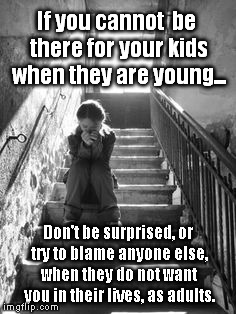 If you cannot 
be there for your kids when they are young... Don't be surprised, or try to blame anyone else, when they do not want you in their lives, as adults. | image tagged in kids | made w/ Imgflip meme maker