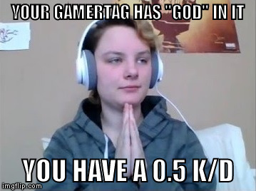 YOUR GAMERTAG HAS "GOD" IN IT; YOU HAVE A 0.5 K/D | image tagged in roasting gamer chick | made w/ Imgflip meme maker