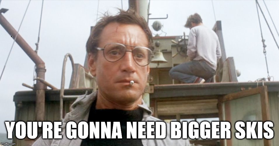 YOU'RE GONNA NEED BIGGER SKIS | made w/ Imgflip meme maker