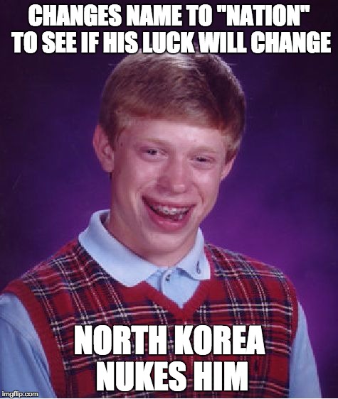 No matter how many times his name changes. His luck never does. Bad luck Brian, Bad luck Brian never changes. | CHANGES NAME TO "NATION" TO SEE IF HIS LUCK WILL CHANGE; NORTH KOREA NUKES HIM | image tagged in memes,bad luck brian | made w/ Imgflip meme maker