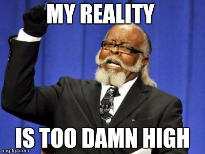 Too Damn High Meme | MY REALITY; IS TOO DAMN HIGH | image tagged in memes,too damn high | made w/ Imgflip meme maker