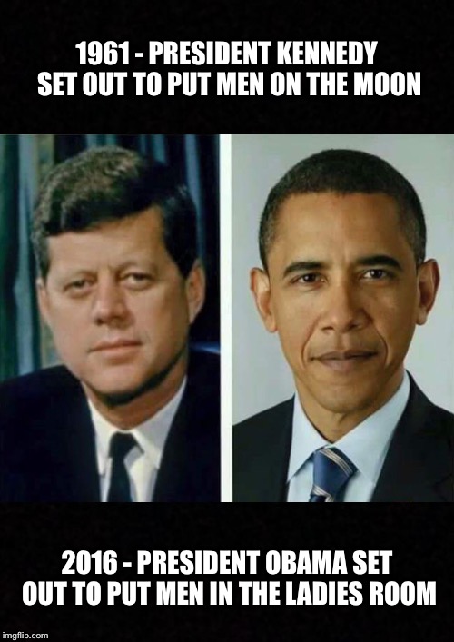 Lately, He's Been Talking About What His Legacy Will Be | 1961 - PRESIDENT KENNEDY SET OUT TO PUT MEN ON THE MOON; 2016 - PRESIDENT OBAMA SET OUT TO PUT MEN IN THE LADIES ROOM | image tagged in obama,jfk,transgender bathroom,memes | made w/ Imgflip meme maker