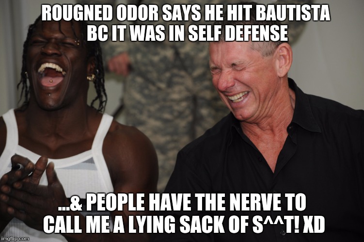 ROUGNED ODOR SAYS HE HIT BAUTISTA BC IT WAS IN SELF DEFENSE; ...& PEOPLE HAVE THE NERVE TO CALL ME A LYING SACK OF S^^T! XD | image tagged in mlb baseball,wwe vince laughing,funny memes,so true memes,toronto blue jays,texas rangers | made w/ Imgflip meme maker