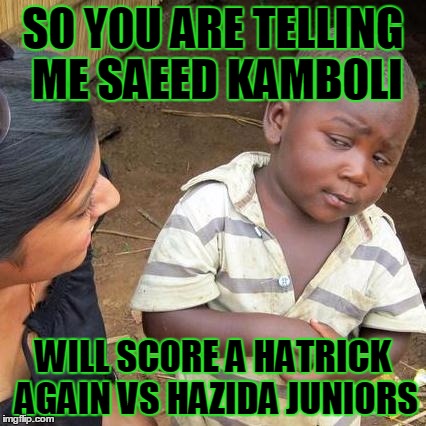 Third World Skeptical Kid | S0 Y0U ARE TELLING ME SAEED KAMB0LI; WILL SC0RE A HATRICK AGAIN VS HAZIDA JUNI0RS | image tagged in memes,third world skeptical kid | made w/ Imgflip meme maker