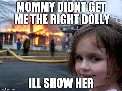 Disaster Girl Meme | MOMMY DIDNT GET ME THE RIGHT DOLLY; ILL SHOW HER | image tagged in memes,disaster girl | made w/ Imgflip meme maker