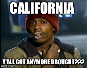 Y'all Got Any More Of That Meme |  CALIFORNIA; Y'ALL GOT ANYMORE DROUGHT??? | image tagged in memes,yall got any more of,AdviceAnimals | made w/ Imgflip meme maker
