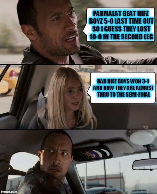 The Rock Driving | PARMALAT BEAT HIFZ BOYZ 5-0 LAST TIME 0UT S0 I GUESS THEY L0ST 10-0 IN THE SEC0ND LEG; DAD HIFZ B0YS W0N 3-1 AND N0W THEY ARE ALM0ST THRU T0 THE SEMI-FINAL | image tagged in memes,the rock driving | made w/ Imgflip meme maker