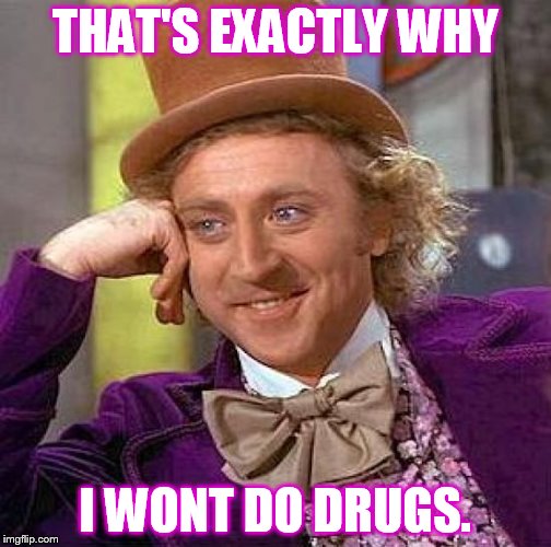 Creepy Condescending Wonka Meme | THAT'S EXACTLY WHY I WONT DO DRUGS. | image tagged in memes,creepy condescending wonka | made w/ Imgflip meme maker