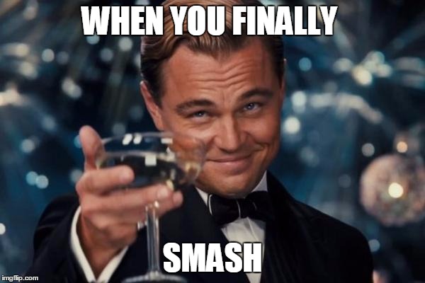 Leonardo Dicaprio Cheers | WHEN YOU FINALLY; SMASH | image tagged in memes,leonardo dicaprio cheers | made w/ Imgflip meme maker
