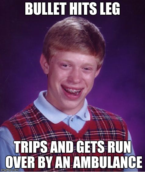 Bad Luck Brian Meme | BULLET HITS LEG TRIPS AND GETS RUN OVER BY AN AMBULANCE | image tagged in memes,bad luck brian | made w/ Imgflip meme maker