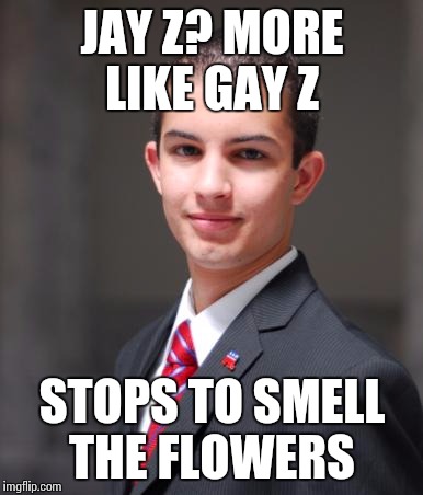 College Conservative  | JAY Z? MORE LIKE GAY Z; STOPS TO SMELL THE FLOWERS | image tagged in college conservative | made w/ Imgflip meme maker