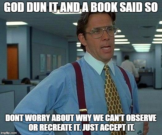 That Would Be Great | GOD DUN IT AND A BOOK SAID SO; DONT WORRY ABOUT WHY WE CAN'T OBSERVE OR RECREATE IT. JUST ACCEPT IT. | image tagged in memes,that would be great | made w/ Imgflip meme maker