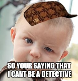 Skeptical Baby | SO YOUR SAYING THAT I CANT BE A DETECTIVE | image tagged in memes,skeptical baby,scumbag | made w/ Imgflip meme maker
