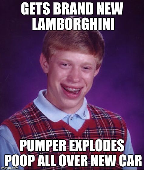 Bad Luck Brian | GETS BRAND NEW LAMBORGHINI; PUMPER EXPLODES POOP ALL OVER NEW CAR | image tagged in memes,bad luck brian | made w/ Imgflip meme maker